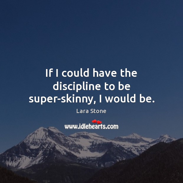 If I could have the discipline to be super-skinny, I would be. Lara Stone Picture Quote