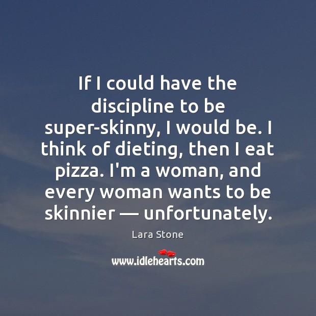 If I could have the discipline to be super-skinny, I would be. Image