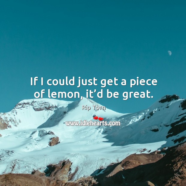 If I could just get a piece of lemon, it’d be great. Image