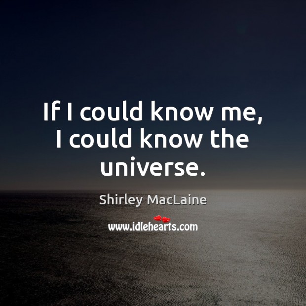 If I could know me, I could know the universe. Shirley MacLaine Picture Quote