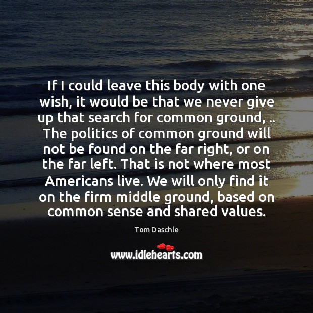 If I could leave this body with one wish, it would be Politics Quotes Image
