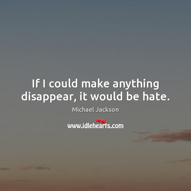 If I could make anything disappear, it would be hate. Image