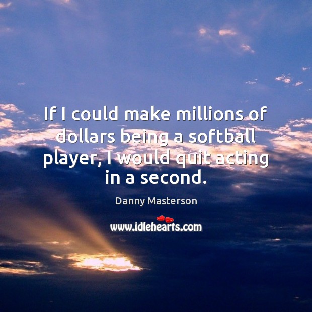 If I could make millions of dollars being a softball player, I Danny Masterson Picture Quote