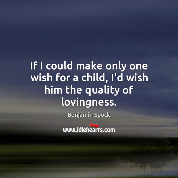If I could make only one wish for a child, I’d wish him the quality of lovingness. Benjamin Spock Picture Quote