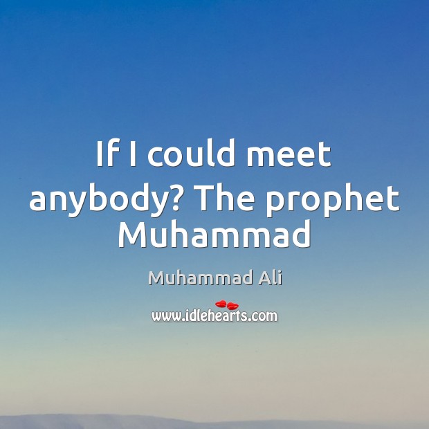 If I could meet anybody? The prophet Muhammad Muhammad Ali Picture Quote
