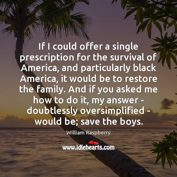 If I could offer a single prescription for the survival of America, William Raspberry Picture Quote
