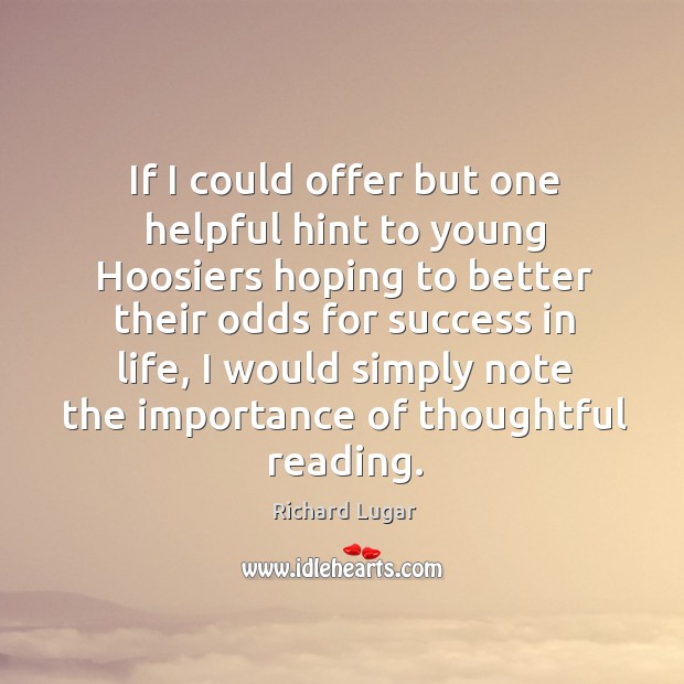 If I could offer but one helpful hint to young hoosiers hoping to better their odds for success in life Richard Lugar Picture Quote