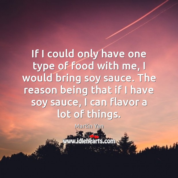 If I could only have one type of food with me, I Martin Yan Picture Quote
