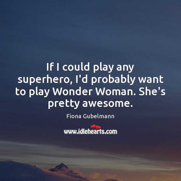 If I could play any superhero, I’d probably want to play Wonder Fiona Gubelmann Picture Quote