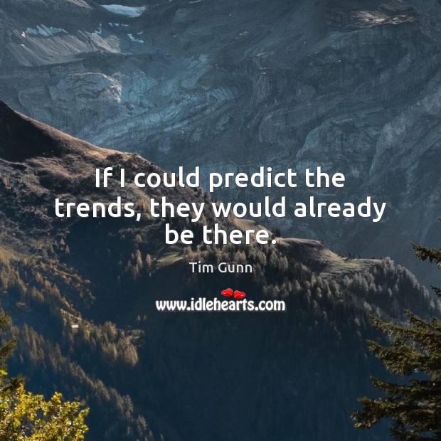 If I could predict the trends, they would already be there. Tim Gunn Picture Quote