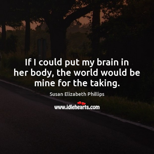 If I could put my brain in her body, the world would be mine for the taking. Susan Elizabeth Phillips Picture Quote