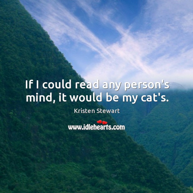 If I could read any person’s mind, it would be my cat’s. Kristen Stewart Picture Quote