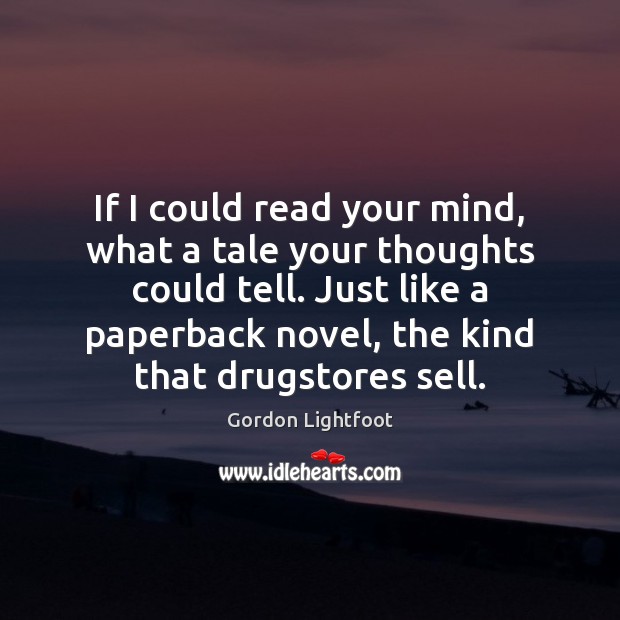 If I could read your mind, what a tale your thoughts could Gordon Lightfoot Picture Quote