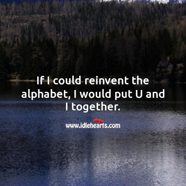 If I could reinvent the alphabet, I would put u and I together. Image