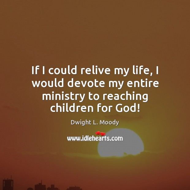 If I could relive my life, I would devote my entire ministry to reaching children for God! Dwight L. Moody Picture Quote
