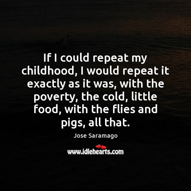 If I could repeat my childhood, I would repeat it exactly as Jose Saramago Picture Quote