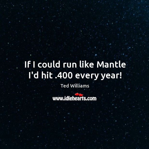 If I could run like Mantle I’d hit .400 every year! Ted Williams Picture Quote
