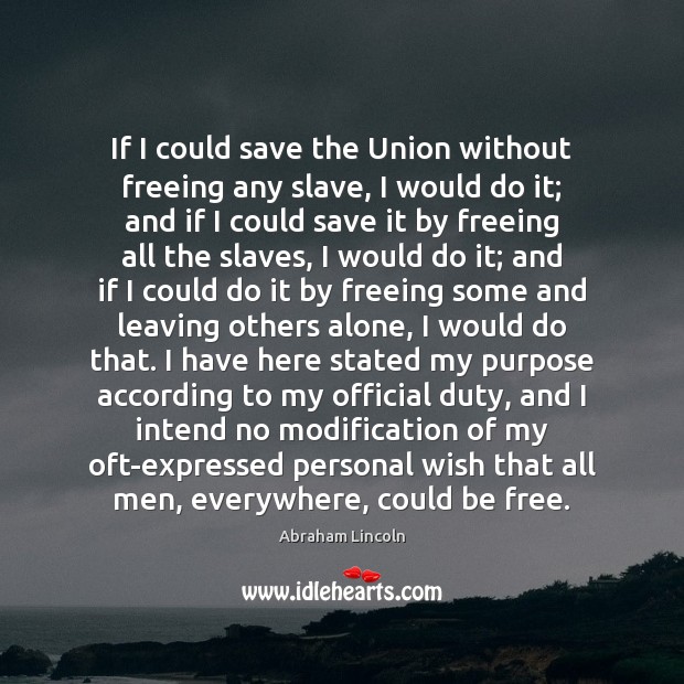 If I could save the Union without freeing any slave, I would Abraham Lincoln Picture Quote