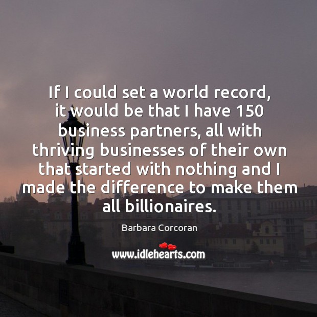 If I could set a world record, it would be that I have 150 business partners Barbara Corcoran Picture Quote