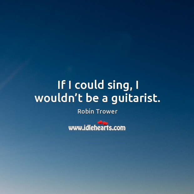 If I could sing, I wouldn’t be a guitarist. Image