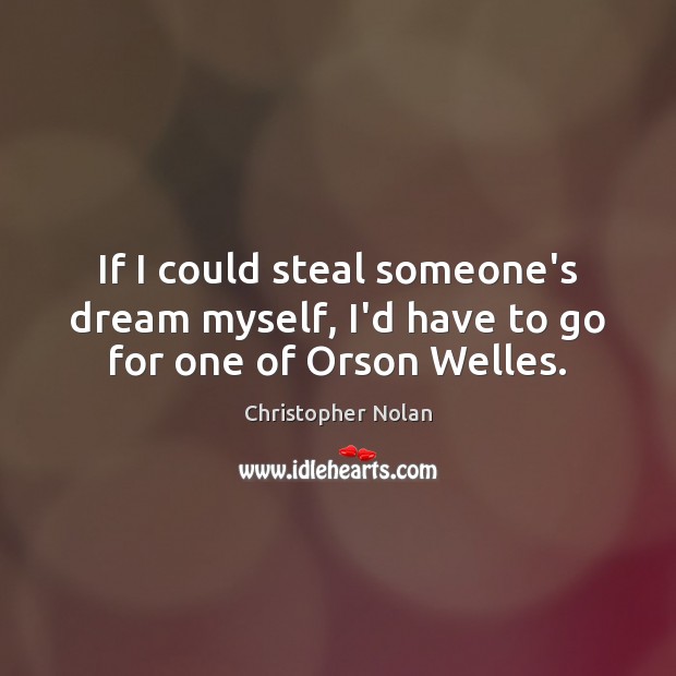 If I could steal someone’s dream myself, I’d have to go for one of Orson Welles. Christopher Nolan Picture Quote