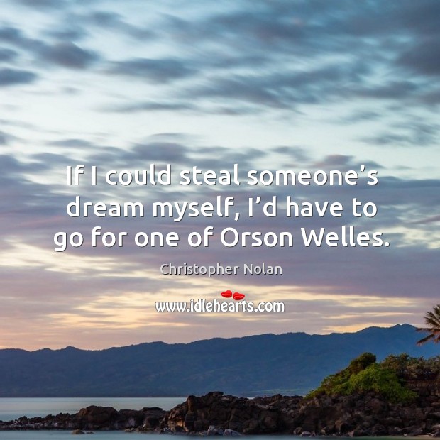 If I could steal someone’s dream myself, I’d have to go for one of orson welles. Image