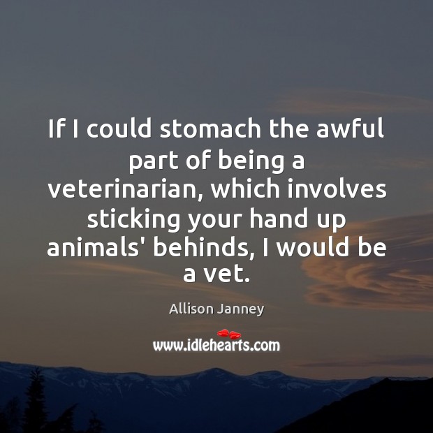 If I could stomach the awful part of being a veterinarian, which Allison Janney Picture Quote