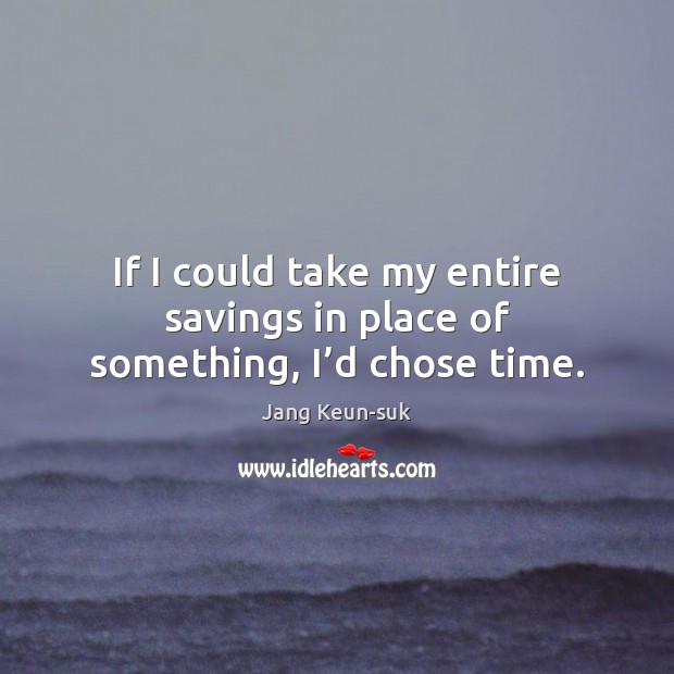 If I could take my entire savings in place of something, I’d chose time. Image
