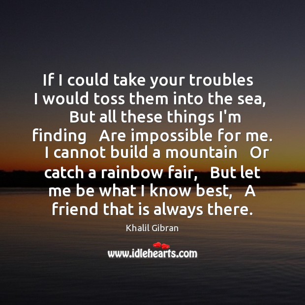 If I could take your troubles   I would toss them into the Khalil Gibran Picture Quote
