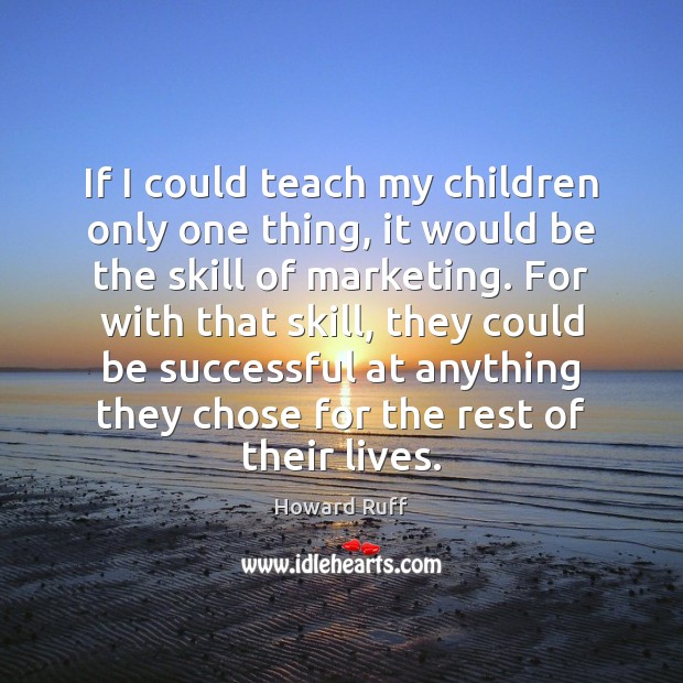 If I could teach my children only one thing, it would be Howard Ruff Picture Quote