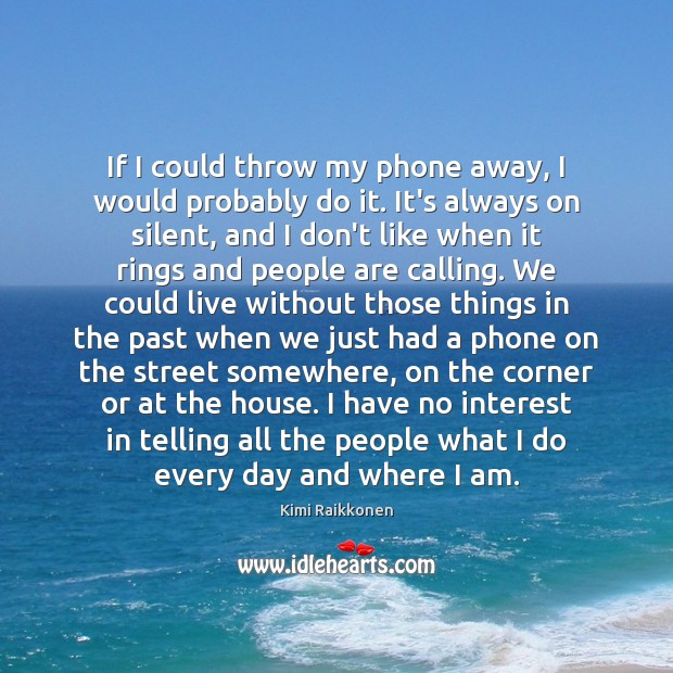 If I could throw my phone away, I would probably do it. Kimi Raikkonen Picture Quote