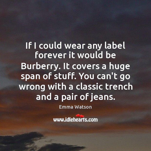 If I could wear any label forever it would be Burberry. It Emma Watson Picture Quote