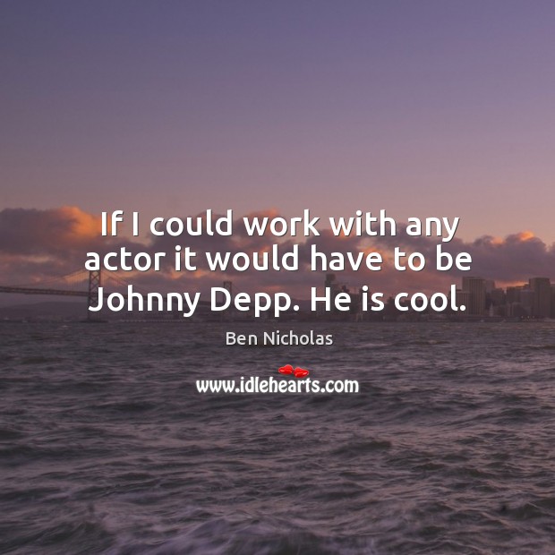 If I could work with any actor it would have to be johnny depp. He is cool. Ben Nicholas Picture Quote