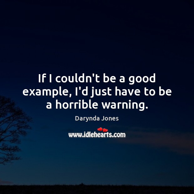 If I couldn’t be a good example, I’d just have to be a horrible warning. Darynda Jones Picture Quote