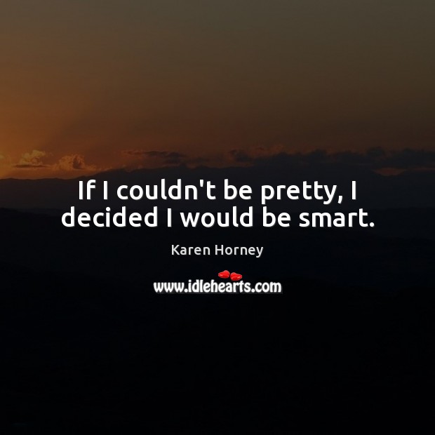 If I couldn’t be pretty, I decided I would be smart. Karen Horney Picture Quote