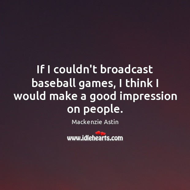 If I couldn’t broadcast baseball games, I think I would make a good impression on people. Mackenzie Astin Picture Quote