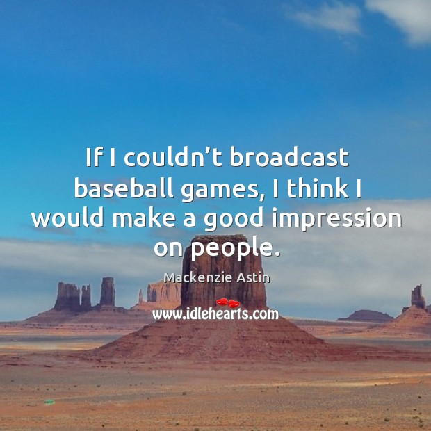 If I couldn’t broadcast baseball games, I think I would make a good impression on people. Mackenzie Astin Picture Quote