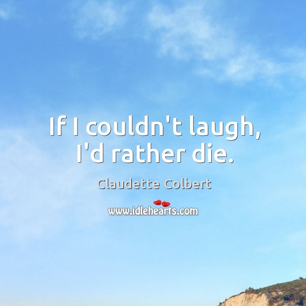 If I couldn’t laugh, I’d rather die. Claudette Colbert Picture Quote