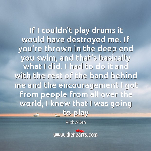 If I couldn’t play drums it would have destroyed me. If you’re Rick Allen Picture Quote