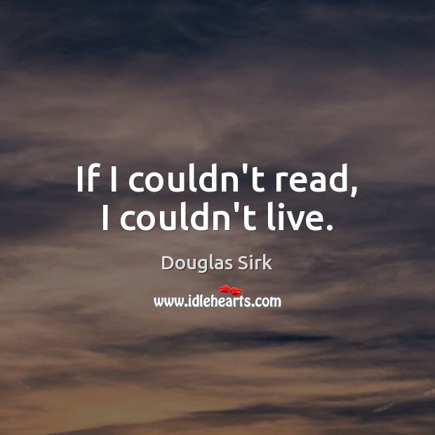 If I couldn’t read, I couldn’t live. Image