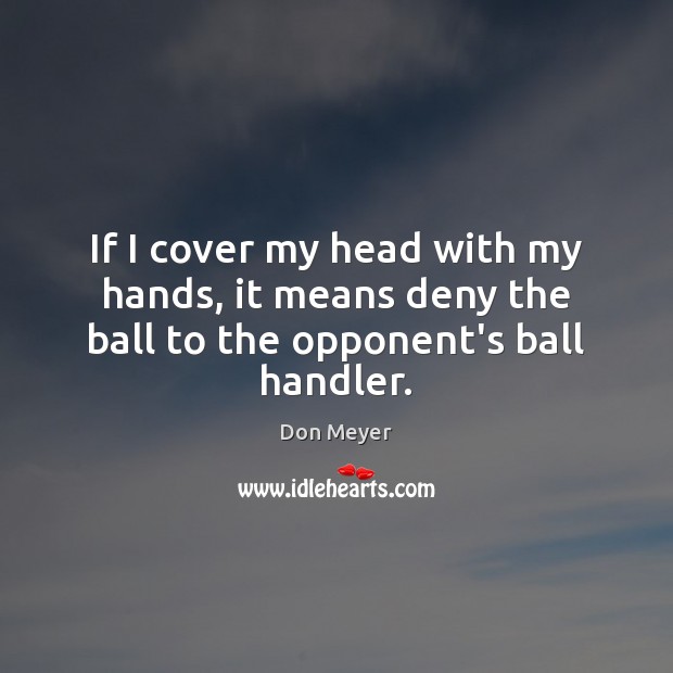 If I cover my head with my hands, it means deny the ball to the opponent’s ball handler. Image