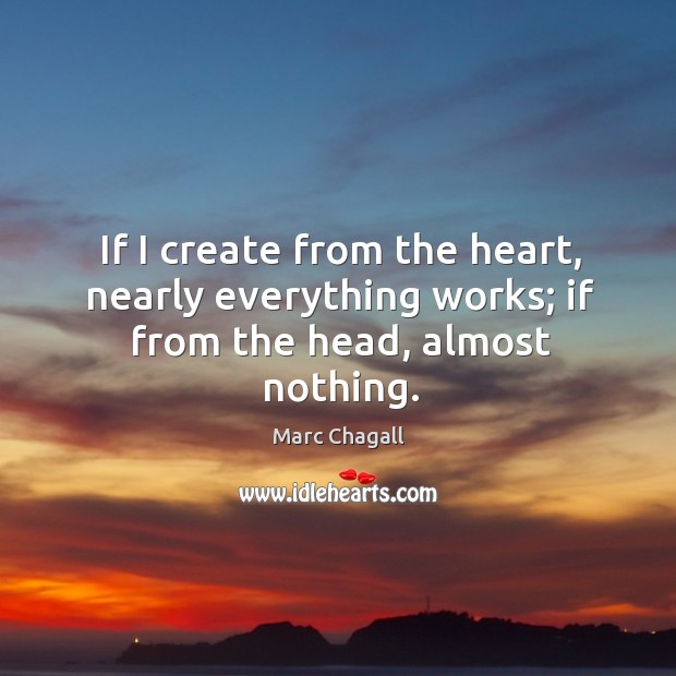 If I create from the heart, nearly everything works; if from the head, almost nothing. Marc Chagall Picture Quote