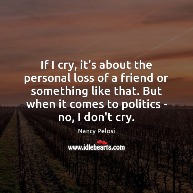 If I cry, it’s about the personal loss of a friend or Nancy Pelosi Picture Quote