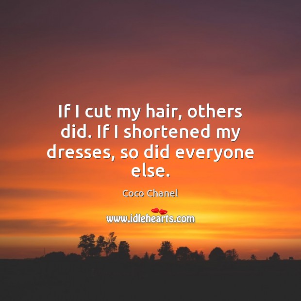 If I cut my hair, others did. If I shortened my dresses, so did everyone else. Coco Chanel Picture Quote