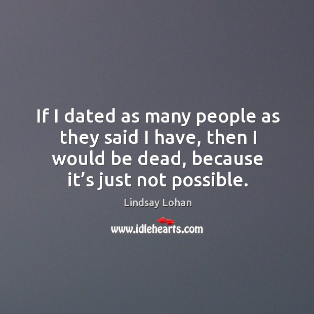 If I dated as many people as they said I have, then I would be dead, because it’s just not possible. Image