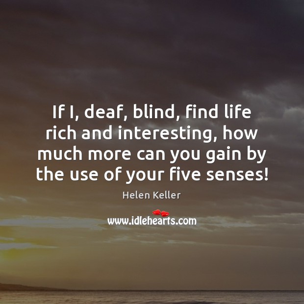 If I, deaf, blind, find life rich and interesting, how much more Helen Keller Picture Quote