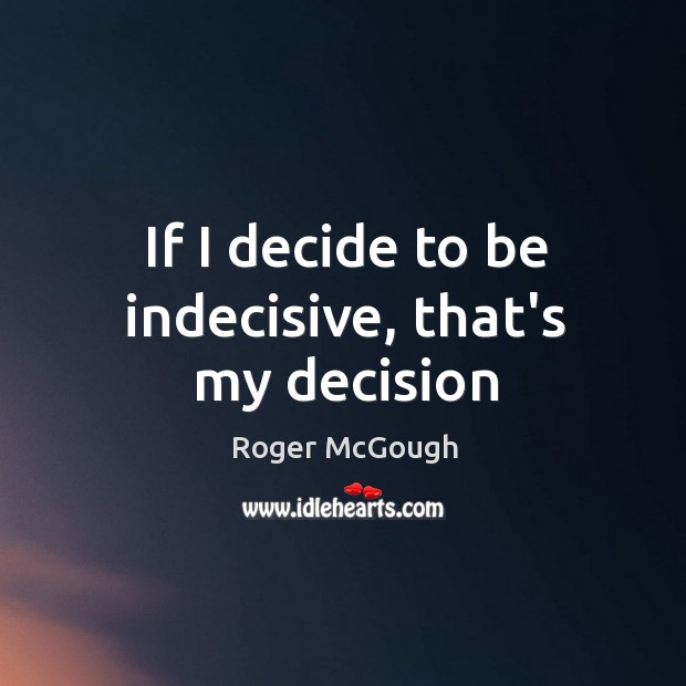 If I decide to be indecisive, that’s my decision Roger McGough Picture Quote