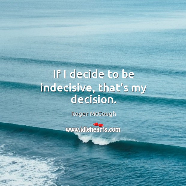 If I decide to be indecisive, that’s my decision. Roger McGough Picture Quote