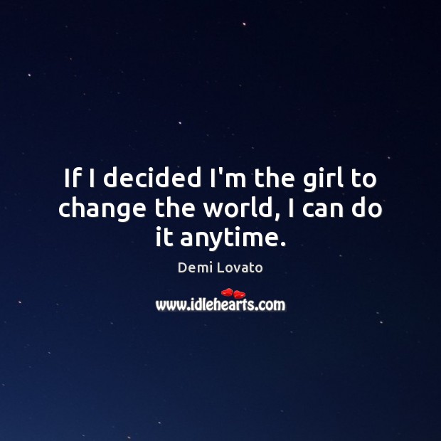 If I decided I’m the girl to change the world, I can do it anytime. Demi Lovato Picture Quote