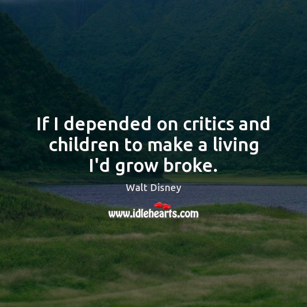 If I depended on critics and children to make a living I’d grow broke. Walt Disney Picture Quote